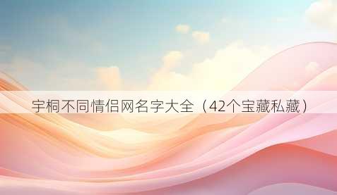 宇桐不同情侣昵称字大全