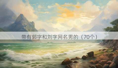 带有郭字和刘字昵称男的